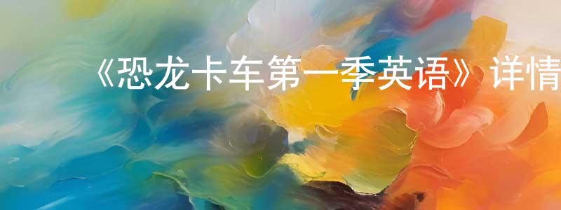 曹凌雁发布《恐龙卡车第一季英语》详情介绍_恐龙卡车第一季英语已完结在线观看_恐龙卡车第一季英语迅雷下载_欧美动漫